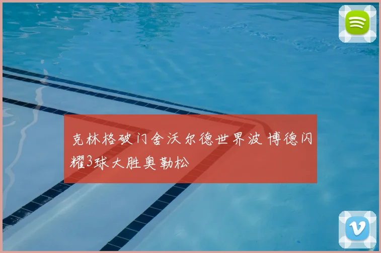 克林格破门舍沃尔德世界波 博德闪耀3球大胜奥勒松