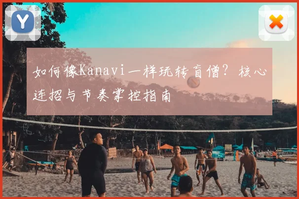 如何像Kanavi一样玩转盲僧？核心连招与节奏掌控指南