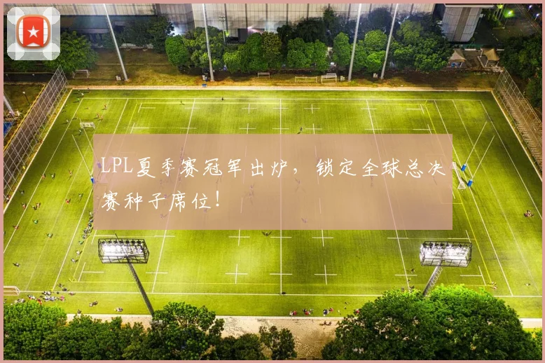 LPL夏季赛冠军出炉，锁定全球总决赛种子席位！