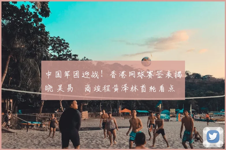 中国军团迎战！香港网球赛签表揭晓 吴易昺商竣程黄泽林首轮看点