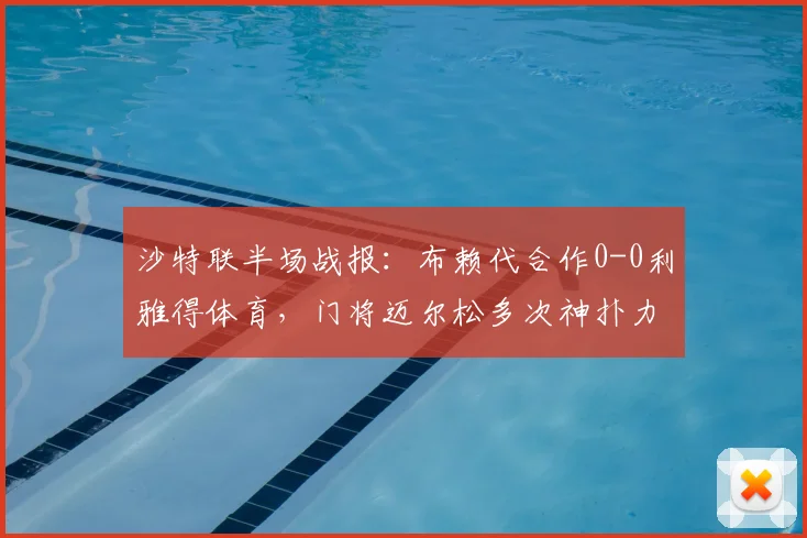沙特联半场战报：布赖代合作0-0利雅得体育，门将迈尔松多次神扑力保球门不失
