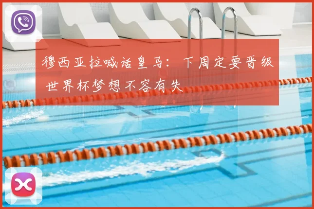 穆西亚拉喊话皇马：下周定要晋级 世界杯梦想不容有失