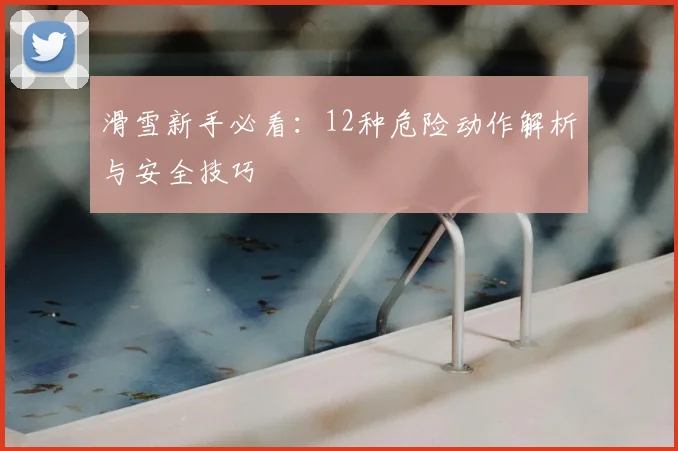滑雪新手必看:12种危险动作解析与安全技巧