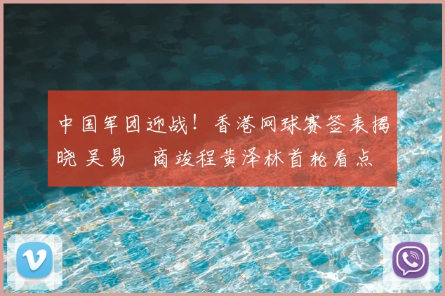 中国军团迎战！香港网球赛签表揭晓 吴易昺商竣程黄泽林首轮看点