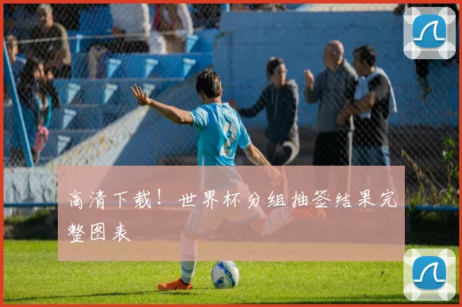 高清下载!世界杯分组抽签结果完整图表