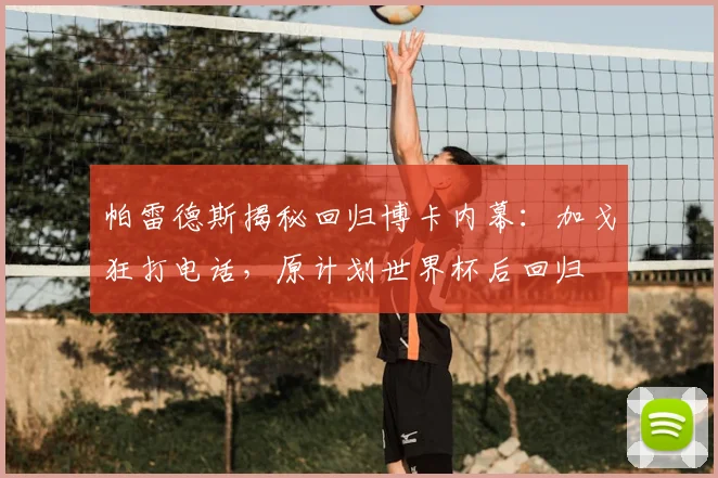 帕雷德斯揭秘回归博卡内幕：加戈狂打电话，原计划世界杯后回归