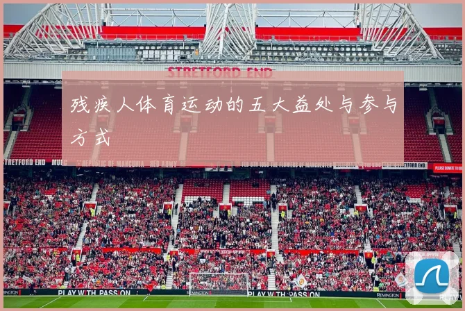 残疾人体育运动的五大益处与参与方式