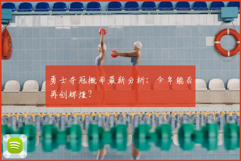 勇士夺冠概率最新分析：今年能否再创辉煌？