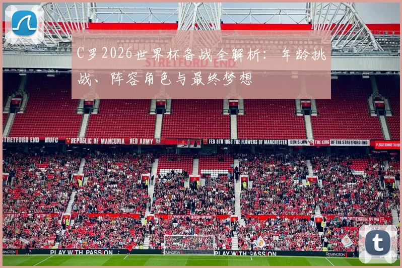 C罗2026世界杯备战全解析：年龄挑战、阵容角色与最终梦想